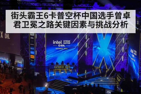 街头霸王6卡普空杯中国选手曾卓君卫冕之路关键因素与挑战分析 | kaiyun