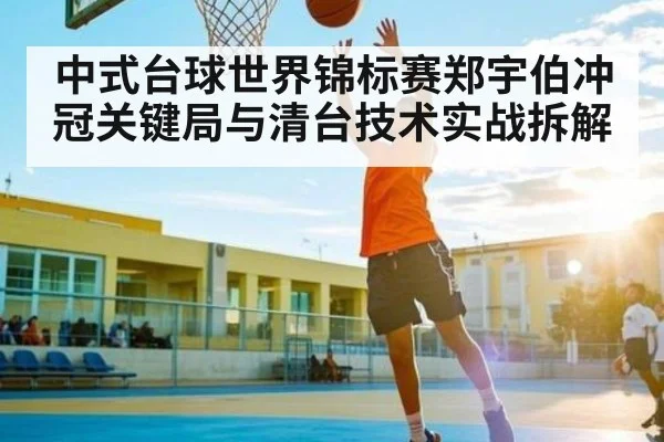 中式台球世界锦标赛郑宇伯冲冠关键局与清台技术实战拆解 | kaiyun
