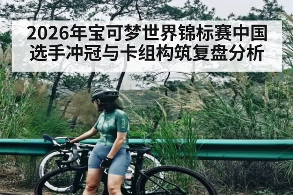 2026年宝可梦世界锦标赛中国选手冲冠与卡组构筑复盘分析 | kaiyun