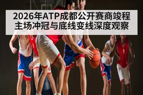 2026年ATP成都公开赛商竣程主场冲冠与底线变线深度观察 | kaiyun