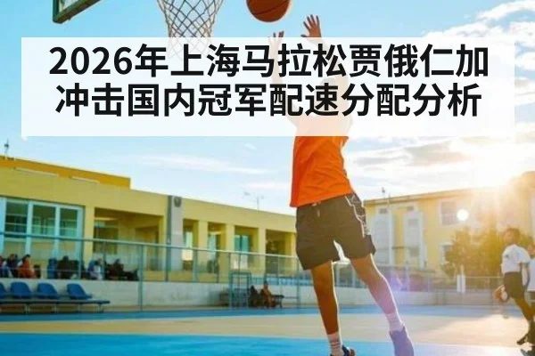 2026年上海马拉松贾俄仁加冲击国内冠军配速分配分析 | kaiyun