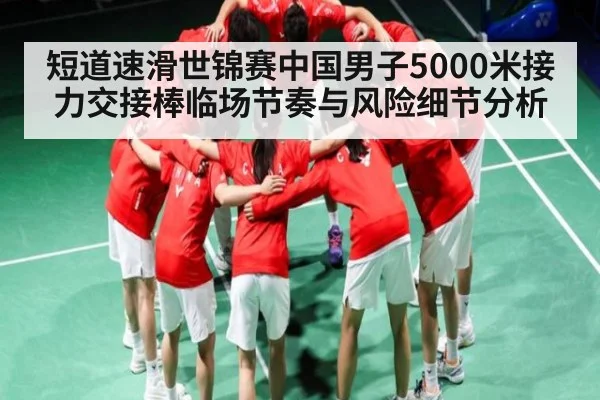 短道速滑世锦赛中国男子5000米接力交接棒临场节奏与风险细节分析（kaiyun）